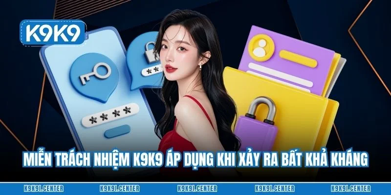 Miễn trách nhiệm K9K9 áp dụng khi xảy ra bất khả kháng