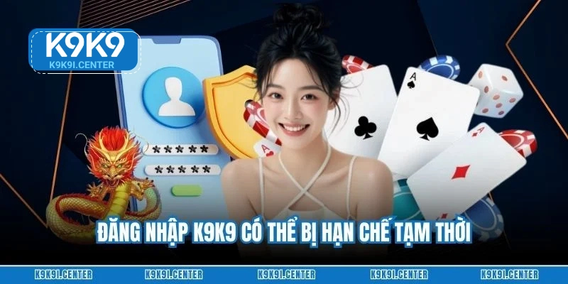 Đăng nhập K9K9 có thể bị hạn chế tạm thời