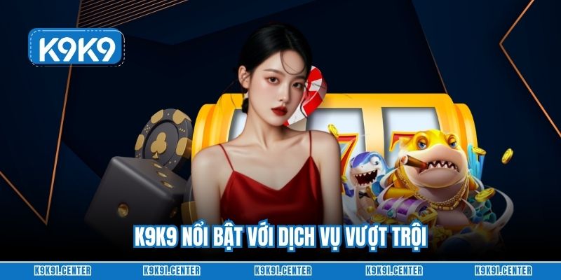 K9K9 nổi bật với dịch vụ vượt trội