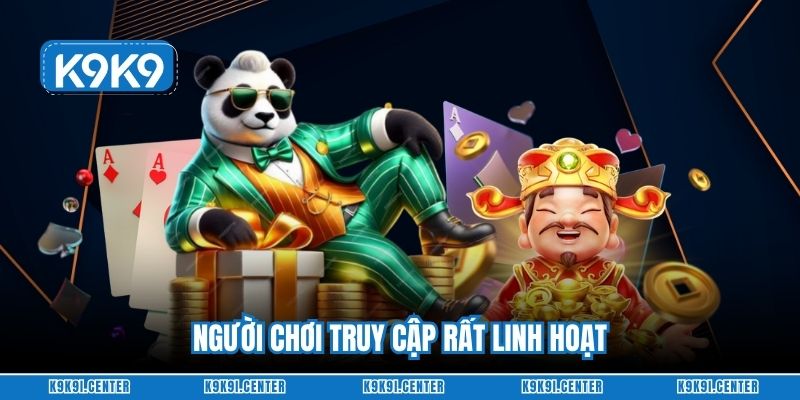 Người chơi truy cập rất linh hoạt